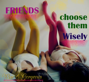 Friends.  Choose Wisely.