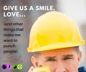 Give us a smile love?  (and other things that make me want to punch people)